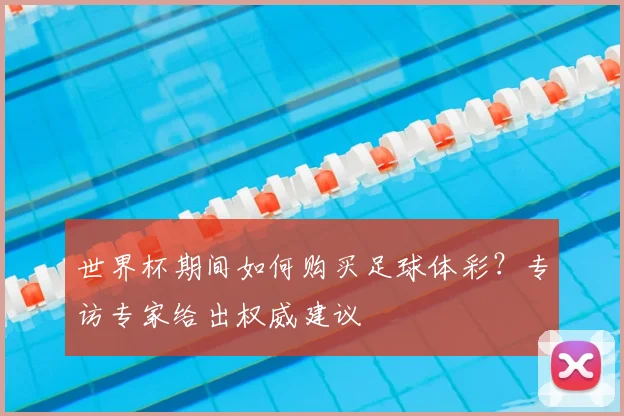 世界杯期间如何购买足球体彩？专访专家给出权威建议