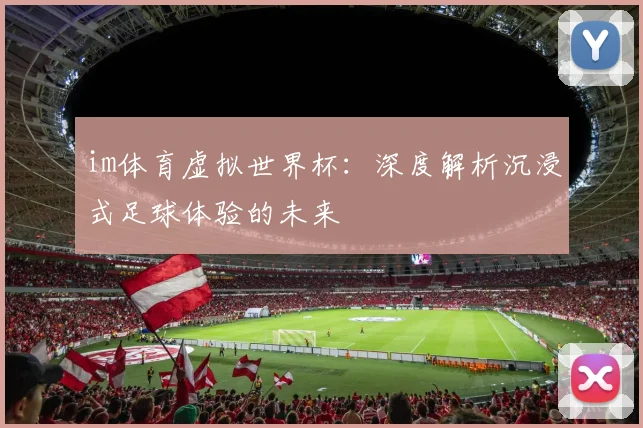 im体育虚拟世界杯:深度解析沉浸式足球体验的未来