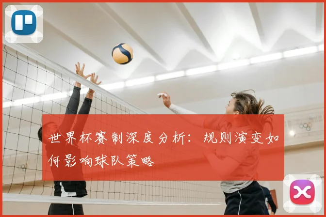 世界杯赛制深度分析：规则演变如何影响球队策略