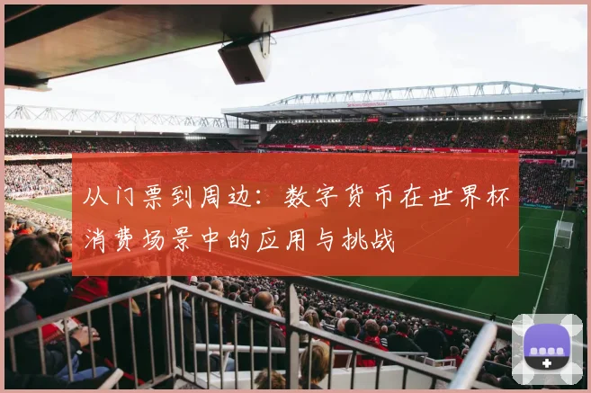 从门票到周边：数字货币在世界杯消费场景中的应用与挑战