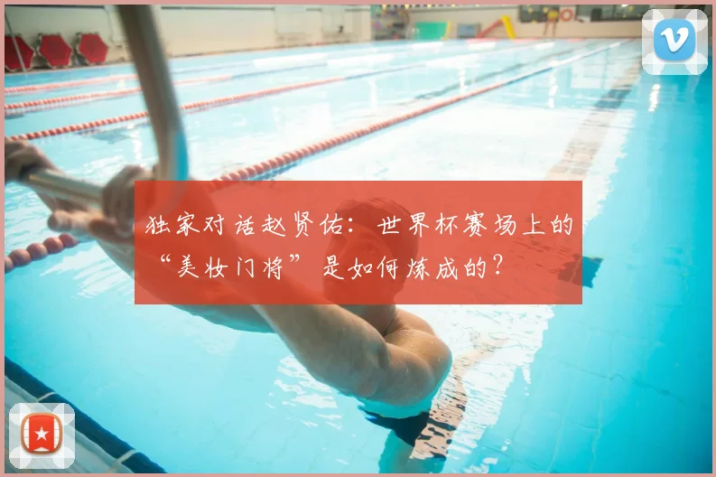 独家对话赵贤佑:世界杯赛场上的“美妆门将”是如何炼成的?