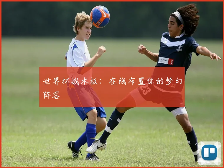 世界杯战术板：在线布置你的梦幻阵容