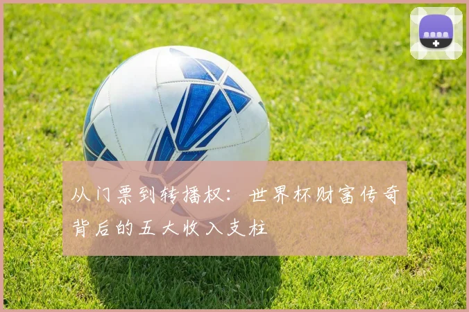 从门票到转播权：世界杯财富传奇背后的五大收入支柱