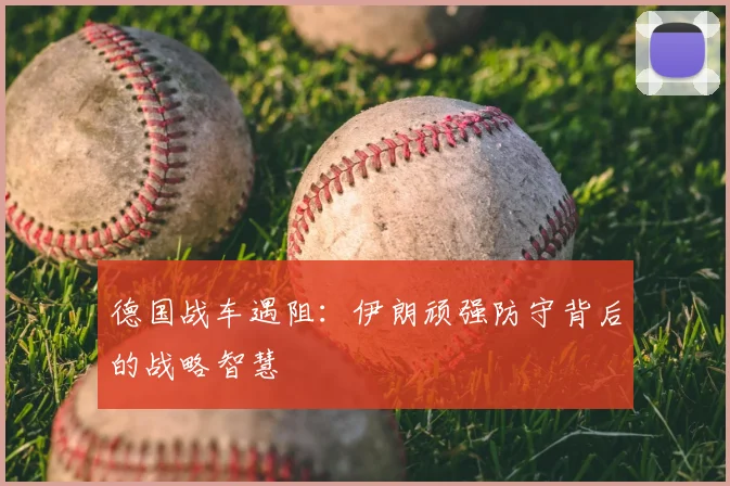 德国战车遇阻：伊朗顽强防守背后的战略智慧