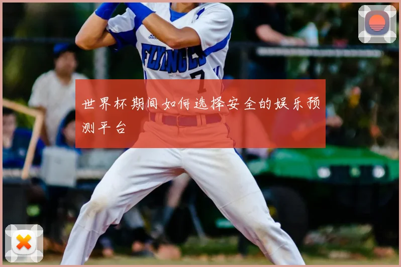 世界杯期间如何选择安全的娱乐预测平台