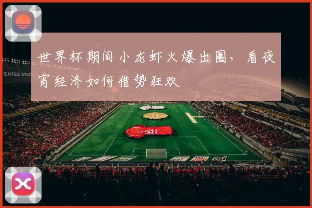 世界杯期间小龙虾火爆出圈，看夜宵经济如何借势狂欢