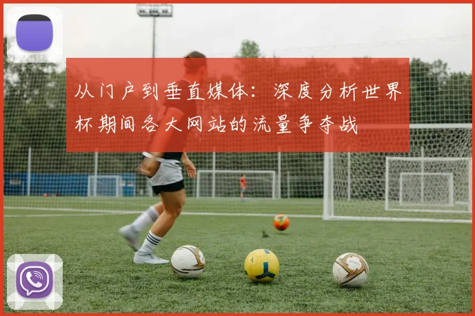 从门户到垂直媒体：深度分析世界杯期间各大网站的流量争夺战