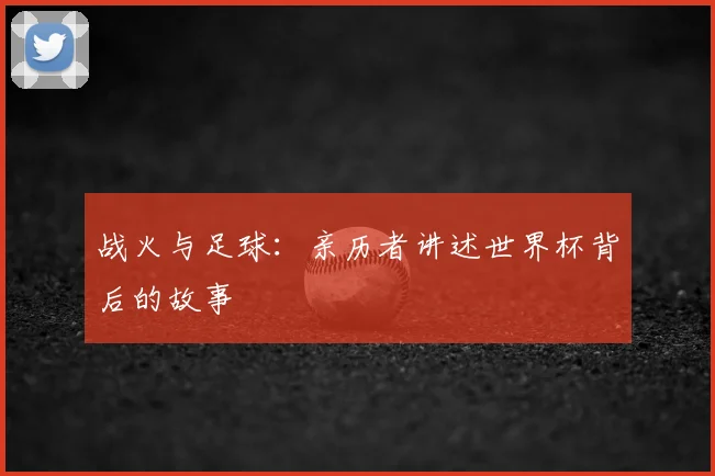 战火与足球：亲历者讲述世界杯背后的故事