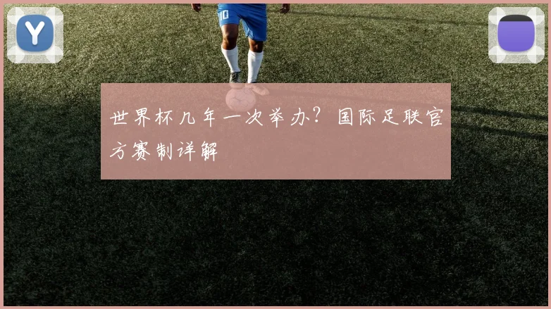 世界杯几年一次举办?国际足联官方赛制详解