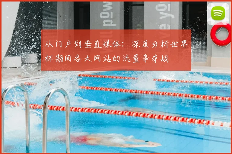 从门户到垂直媒体：深度分析世界杯期间各大网站的流量争夺战