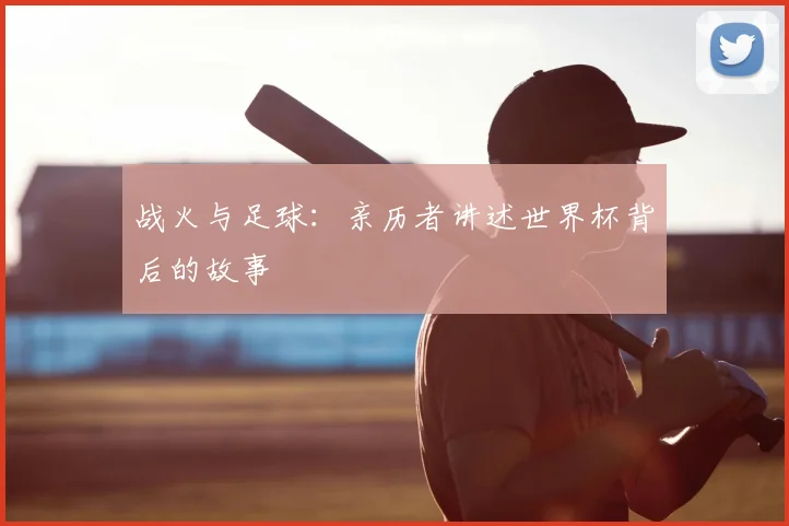 战火与足球：亲历者讲述世界杯背后的故事