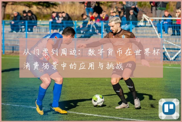 从门票到周边：数字货币在世界杯消费场景中的应用与挑战