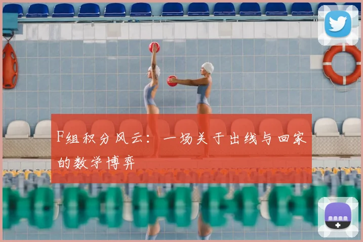 F组积分风云:一场关于出线与回家的数学博弈
