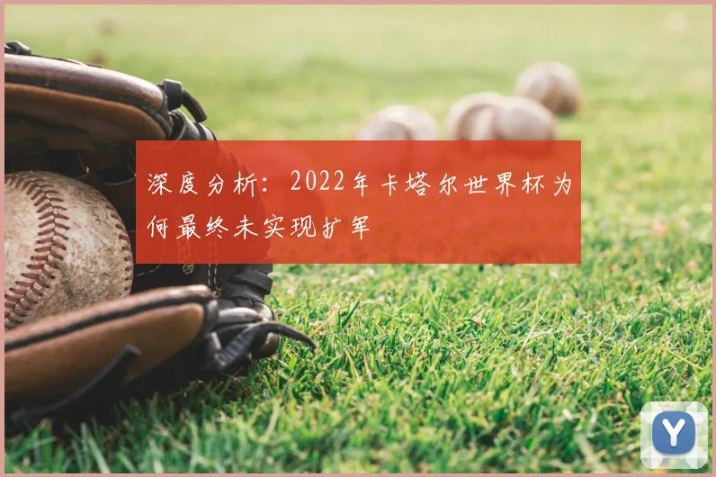 深度分析:2022年卡塔尔世界杯为何最终未实现扩军